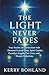 The Light Never Fades: True Stories of Connection with Deceased Loved Ones, Spirit Guides, Angels, Past Lives and Dream Visitations.