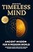 Timeless Mind: Ancient Wisdom for a Modern World: Rewire Your Mind, Heal Your Story, and Live with Purpose in the Age of Overwhelm