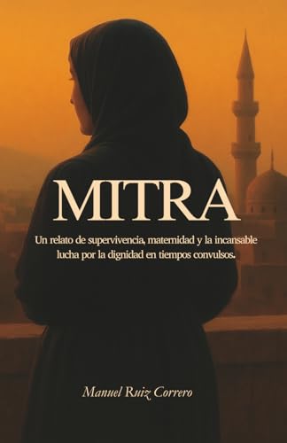 Mitra: Un relato de supervivencia, maternidad y la incansable lucha por la dignidad en tiempos convulsos. (Spanish Edition)