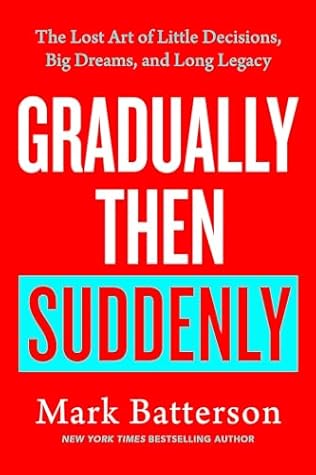 Gradually Then Suddenly: How to Dream Bigger, Decide Better, and Leave a Lasting Legacy