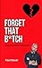 Forget That B*tch: A Red Pill Guide To Breakups (A Red Pill Guide Series)