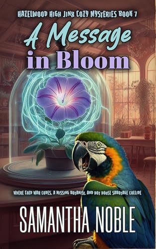 A Message In Bloom: Where Cold War codes, a missing botanist, and hot house sabotage collide (Hazelwood High Jinx Cozy Mystery)