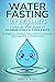 Water Fasting for Beginners: A Step-by-Step Guide to 24-Hour, 3-Day & 7-Day Fasts for Weight Loss, Autophagy & Detox With Electrolyte Guides, Vegan Supplements & Refeeding Recipes