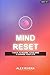 Mind Reset – 7 Days to Rewire Your Mind and Change Your Life: A Simple Day-by-Day Guide to Build Discipline, Confidence, and Clarity (Mind Reset Series)