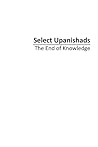 Select Upanishads: The End of Knowledge Select Upanishads: The End of Knowledge
