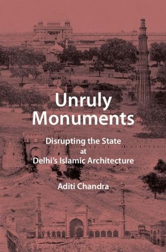 Unruly Monuments: Disrupting the State at Delhi's Islamic Architecture (Hardcover)