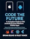 Code the Future: A Complete Guide to iOS, Android & Cross-Platform Mobile Apps: Master Swift, Kotlin, React Native & Flutter to create apps users love ... Guide to Modern Programming Mastery)