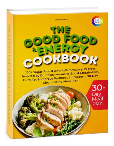 The Good Food & Energy Cookbook: 100+ Sugar-Free & Anti-Inflammatory Recipes Inspired by Dr. Casey Means to Boost Metabolism, Burn Fat & Improve Wellness Includes a 30-Day Clean Eating Meal Plan (Kindle Edition)