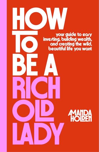 How to Be a Rich Old Lady: Your Guide to Easy Investing, Building Wealth, and Creating the Wild, Beautiful Life You Want (Hardcover)