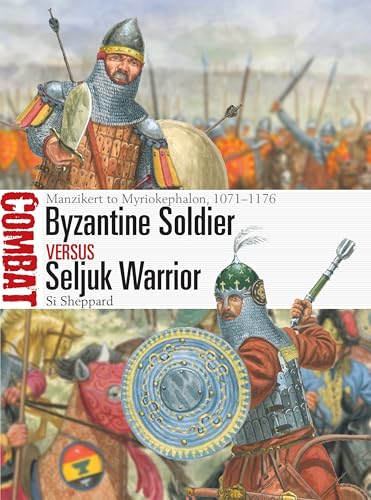 Byzantine Soldier vs Seljuk Warrior: Manzikert to Myriokephalon, 1071–1176 (Combat Book 84)