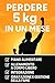 PERDI 5 KG IN UN MESE-IL METODO DEFINITIVO per DIMAGRIRE a CASA SENZA DIETE ESTREME: allenamento a corpo libero, alimentazione semplice, integrazione intelligente ... e motivazione costante (Italian Edition)