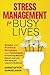 Stress Management for Busy Lives: Simple and Practical Strategies and Techniques for Achieving Work-life Balance, Improved Well-being and Long-term Resilience