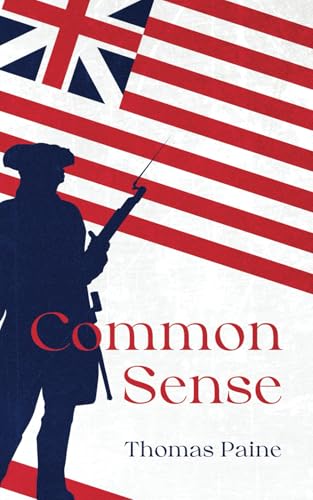 Common Sense by Thomas Paine: The Original Classic Text - An Argument for Liberty and Self Governance (Paperback)