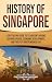 History of Singapore: A Captivating Guide to Its Ancient Origins, Colonial Period, Economic Development, and the Post-Independence Era (Asian Countries)