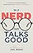Be A Nerd That Talks Good: Transform Your Technical Knowledge into Powerful Messages