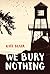 We Bury Nothing