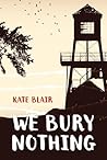 We Bury Nothing by Kate  Blair