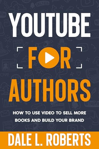 YouTube for Authors: How to Use Video to Sell More Books and Build Your Brand (Self-Publishing with Dale Book 8)