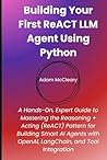 Building Your First ReACT LLM Agent Using Python: A Hands-On, Expert Guide to Mastering the Reasoning + Acting (ReACT) Pattern for Building Smart AI Agents with OpenAI, LangChain, and Tool Integration Building Your First ReACT LLM Agent Using Python: A Hands-On, Expert Guide to Mastering the Reasoning + Acting (ReACT) Pattern for Building Smart AI Agents with OpenAI, LangChain, and Tool Integration