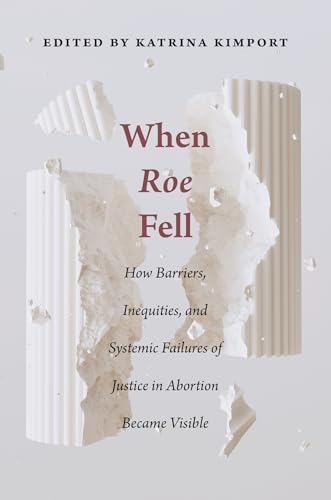 When Roe Fell: How Barriers, Inequities, and Systemic Failures of Justice in Abortion Became Visible (Critical Issues in Health and Medicine)