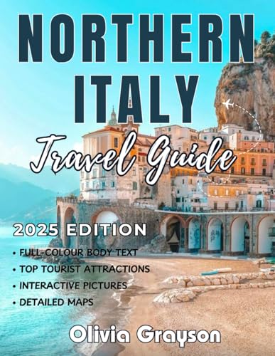 NORTHERN ITALY TRAVEL GUIDE 2025-2026 (Full-Color): Exploring the Region’s Historical Legacy, Cultural Riches, and Natural Beauty from Milan through Cinque Terre