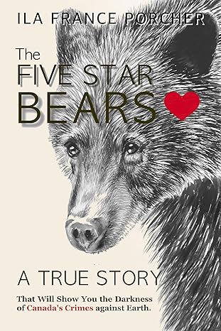 The Five Star Bears: A True Story that Will Show You the Darkness of Canada's Crimes against Earth.
