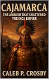 Cajamarca: The Ambush That Shattered The Inca Empire