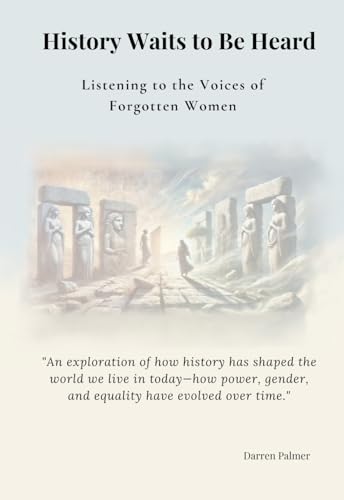 History Waits to Be Heard: Forgotten Women, Changing Times, and the Evolution of Society (Kindle Edition)