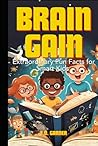 Brain Gain: Extraordinary Fun Facts for Smart Kids: From Science to History and Everything In Between