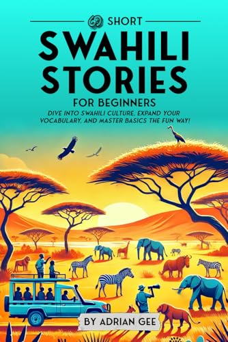 69 Short Swahili Stories for Beginners: Dive Into Swahili Culture, Expand Your Vocabulary, and Master Basics the Fun Way! (Swahili Through Stories: A Cultural Journey)