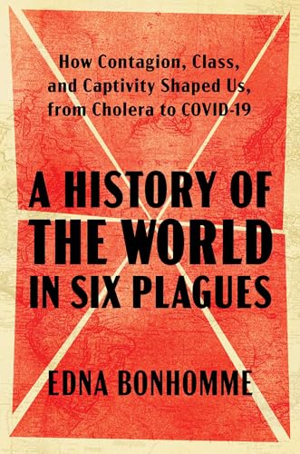 A History of the World in Six Plagues: How Contagion, Class, and Captivity Shaped Us, from Cholera to COVID-19 (Paperback)