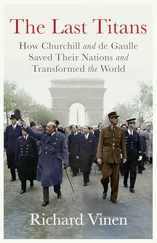 The Last Titans: How Churchill and de Gaulle Saved Their Nations and Transformed the World (Hardcover)