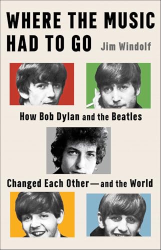 Where the Music Had to Go: How Bob Dylan and the Beatles Changed Each Other―and the World (Hardcover)