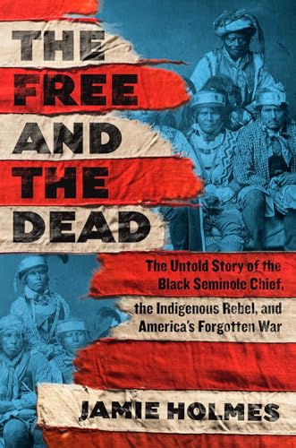 The Free and the Dead: The Untold Story of the Black Seminole Chief, the Indigenous Rebel, and America's Forgotten War (Hardcover)
