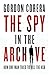 The Spy in the Archive: How...