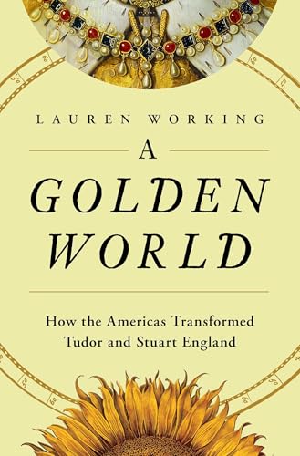A Golden World: How the Americas Transformed Tudor and Stuart England (Hardcover)