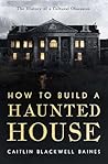 How to Build a Haunted House by Caitlin Blackwell Baines