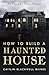How to Build a Haunted House: The History of a Cultural Obsession
