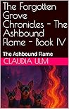 The Forgotten Grove Chronicles - The Ashbound Flame - Book IV: The Ashbound Flame The Forgotten Grove Chronicles - The Ashbound Flame - Book IV: The Ashbound Flame