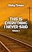 This Is Everything I Never ...