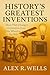 History's Greatest Inventions by Alex R. Wells