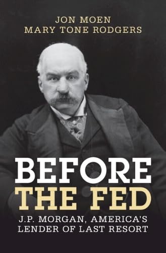 Before the Fed: J.P. Morgan, America's Lender of Last Resort (Studies in Macroeconomic History)