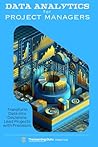 Data Analytics for Project Managers: Transform Data into Decisions. Lead Projects with Precision.