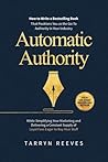Automatic Authority: How to Write a Bestselling Book That Positions You as the Go-To Authority in Your Industry While Simplifying Your Marketing and Delivering a Constant Supply of Loyal Fans Automatic Authority: How to Write a Bestselling Book That Positions You as the Go-To Authority in Your Industry While Simplifying Your Marketing and Delivering a Constant Supply of Loyal Fans