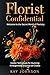 Florist Confidential - Welcome to the Secret World of Floristry by Kay Johnson