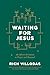 Waiting for Jesus by Rich Villodas
