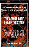 The Astral Code - DNA of the Stars: An Ancient Prophecy was Etched in DNA