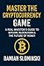 Master The Cryptocurrency Game: A Real Investor’s Guide to Bitcoin, Blockchain & the Future of Money