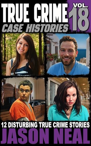 True Crime Case Histories - Volume 18: 12 Disturbing True Crime Stories of Murder, Deception, and Mayhem (Kindle Edition)