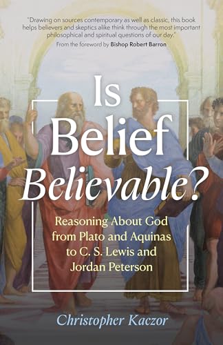 Is Belief Believable?: Reasoning About God from Plato and Aquinas to C. S. Lewis and Jordan Peterson (Hardcover)